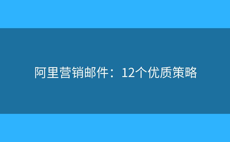 阿里营销邮件：12个优质策略