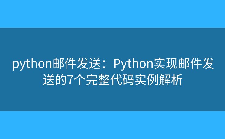 python邮件发送：Python实现邮件发送的7个完整代码实例解析