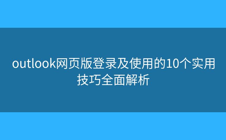 outlook网页版登录及使用的10个实用技巧全面解析