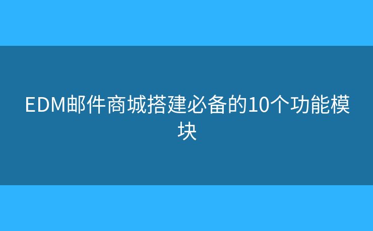 EDM邮件商城搭建必备的10个功能模块