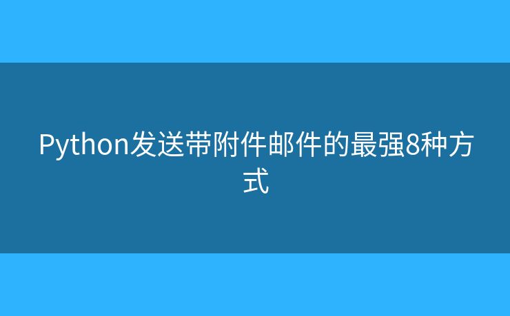 Python发送带附件邮件的最强8种方式