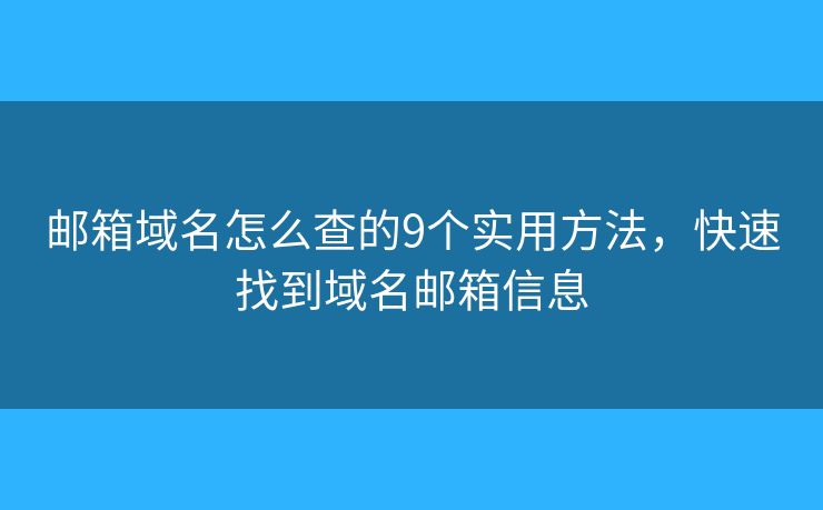 邮箱域名怎么查的9个实用方法，快速找到域名邮箱信息