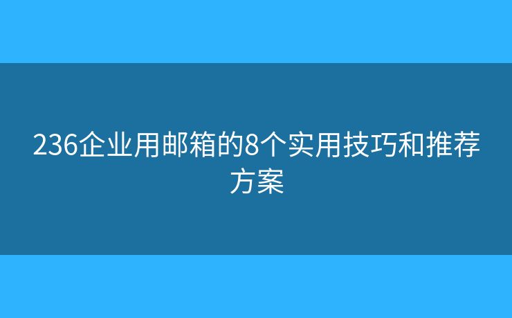 236企业用邮箱的8个实用技巧和推荐方案