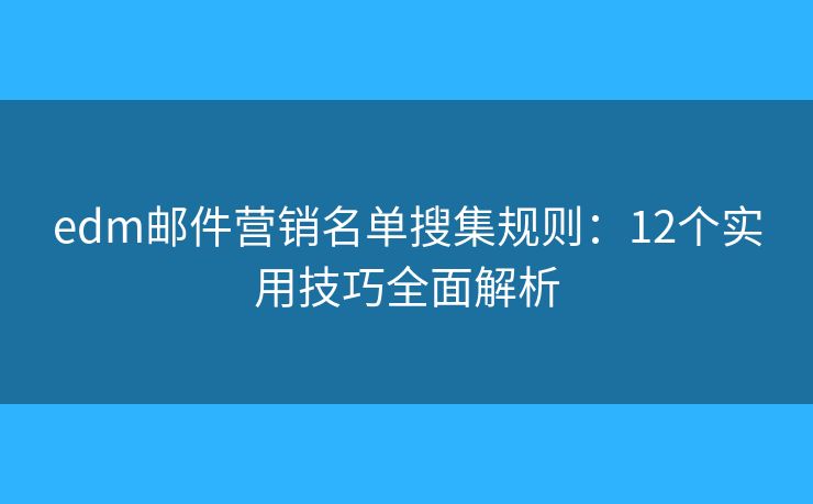 edm邮件营销名单搜集规则:12个实用技巧全面解析 edm邮件营销名单搜集规则:12个实用技巧全面解析