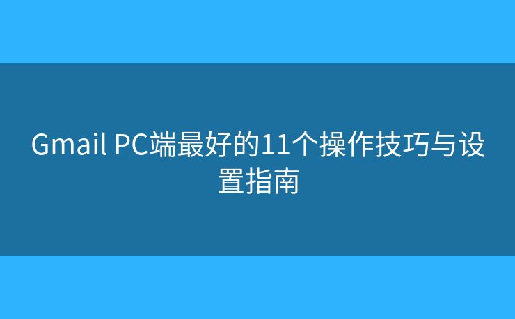 Gmail PC端最好的11个操作技巧与设置指南