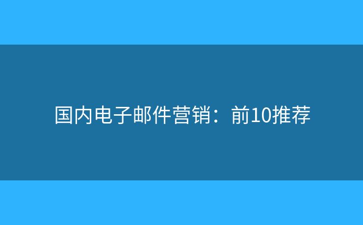 国内电子邮件营销：前10推荐