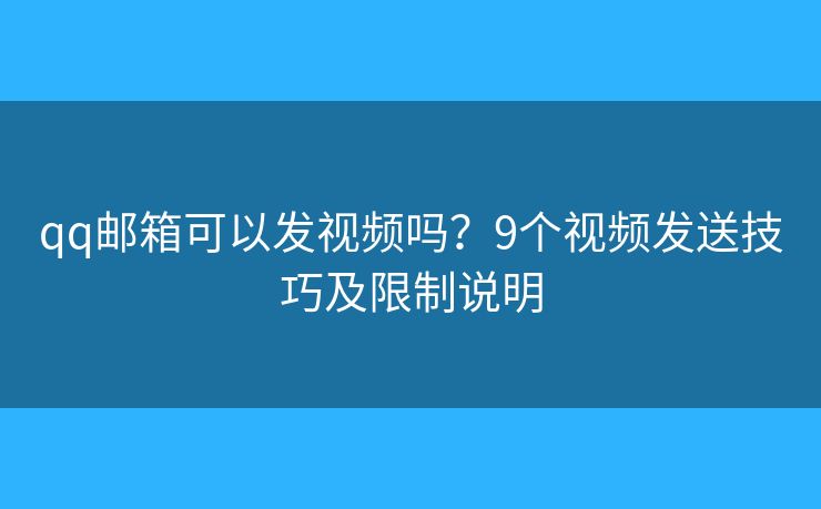 qq邮箱可以发视频吗？9个视频发送技巧及限制说明