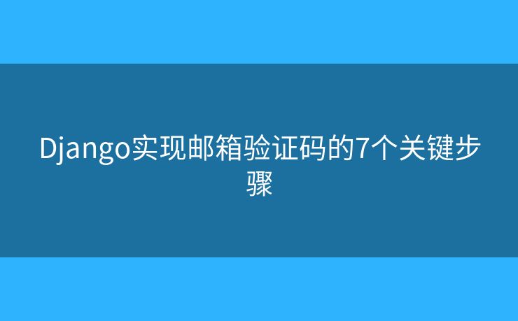 Django实现邮箱验证码的7个关键步骤
