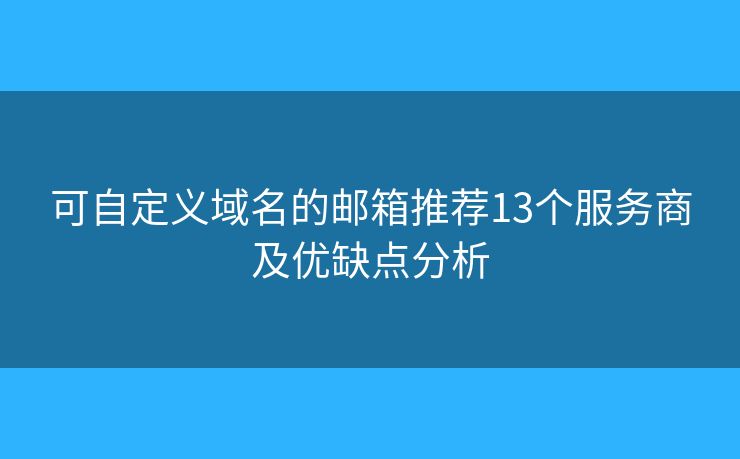 可自定义域名的邮箱推荐13个服务商及优缺点分析