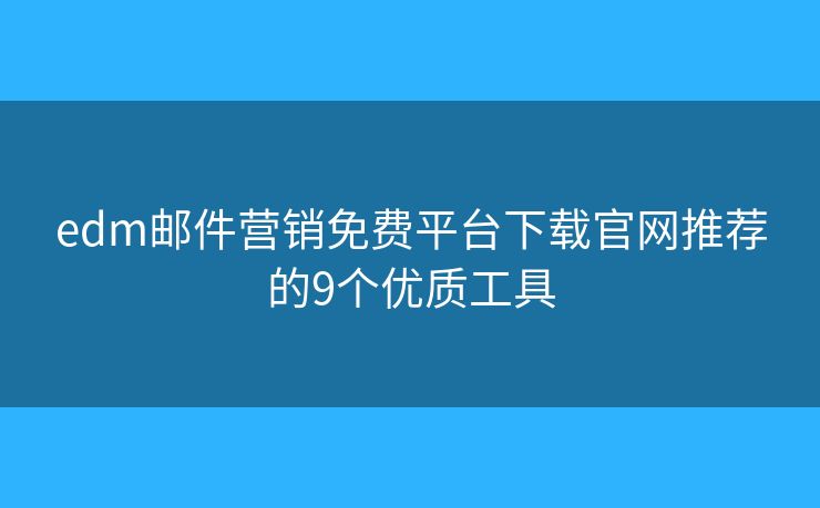 edm邮件营销免费平台下载官网推荐的9个优质工具