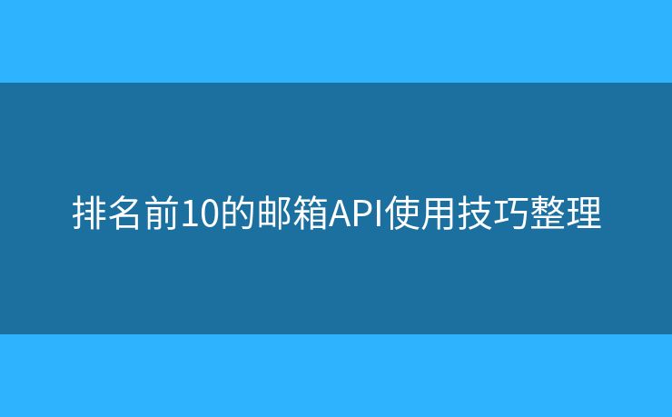 排名前10的邮箱API使用技巧整理