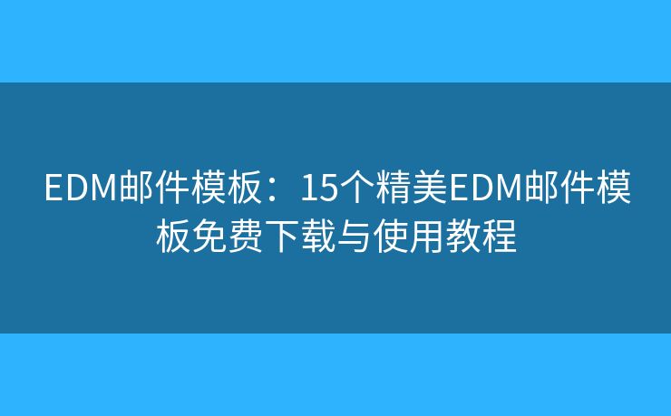 EDM邮件模板：15个精美EDM邮件模板免费下载与使用教程