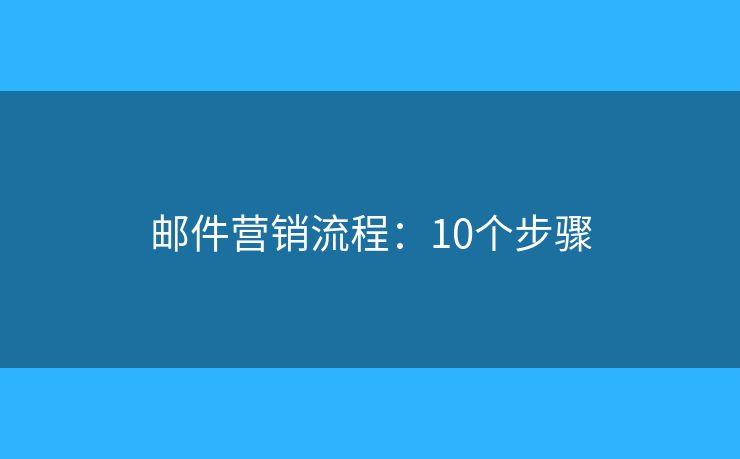 邮件营销流程:10个步骤 邮件营销流程:10个步骤