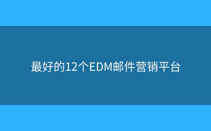 最好的12个EDM邮件营销平台