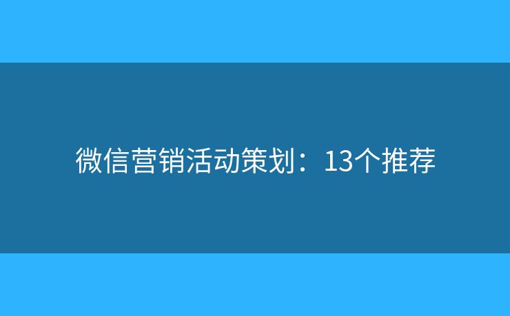 微信营销活动策划：13个推荐