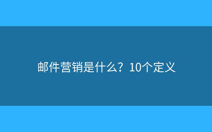 邮件营销是什么？10个定义