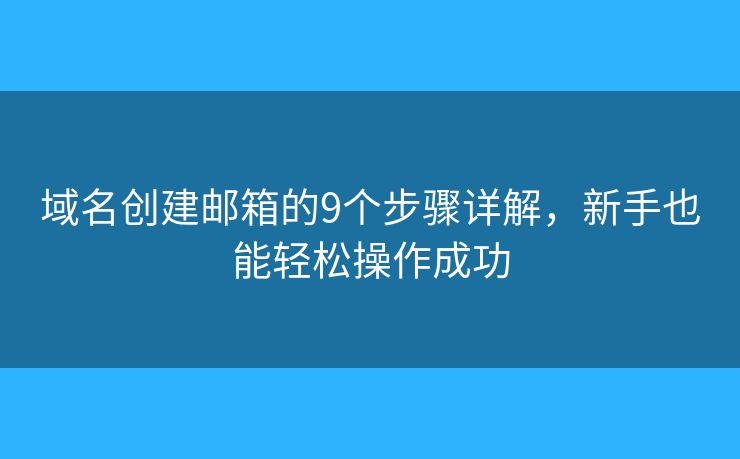 域名创建邮箱的9个步骤详解，新手也能轻松操作成功