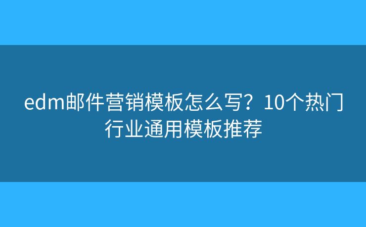 edm邮件营销模板怎么写？10个热门行业通用模板推荐