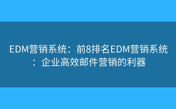 EDM营销系统:前8排名EDM营销系统:企业高效邮件营销的利器 EDM营销系统:前8排名EDM营销系统:企业高效邮件营销的利器