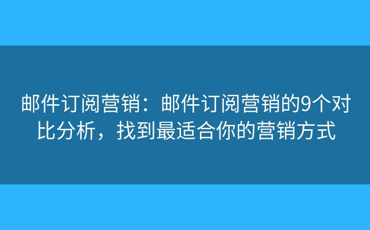 邮件订阅营销：邮件订阅营销的9个对比分析，找到最适合你的营销方式