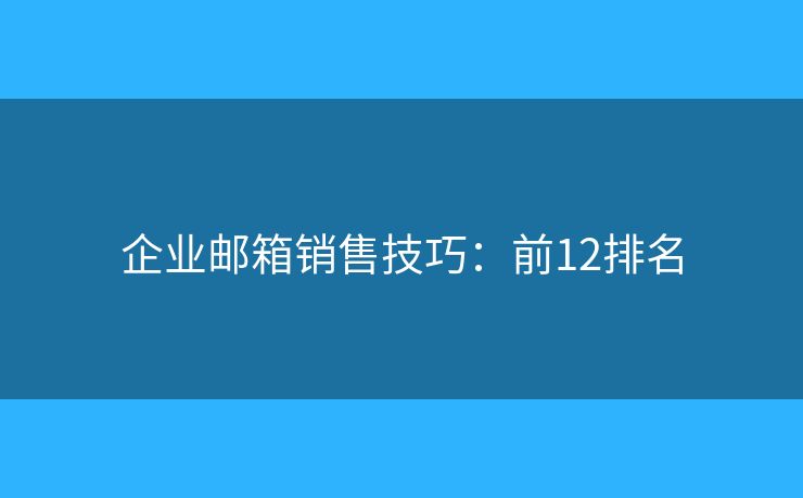 企业邮箱销售技巧：前12排名