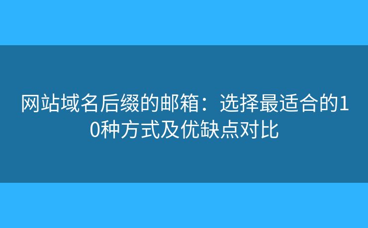 网站域名后缀的邮箱：选择最适合的10种方式及优缺点对比