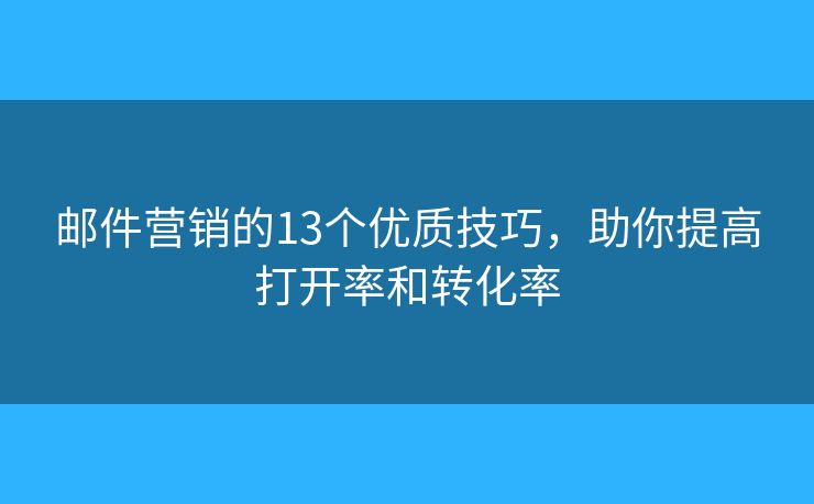 邮件营销的13个优质技巧,助你提高打开率和转化率 邮件营销的13个优质技巧,助你提高打开率和转化率