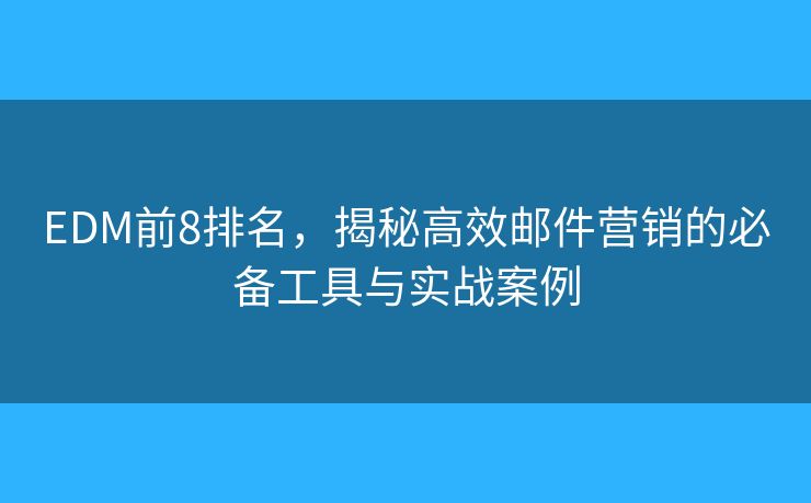 EDM前8排名，揭秘高效邮件营销的必备工具与实战案例