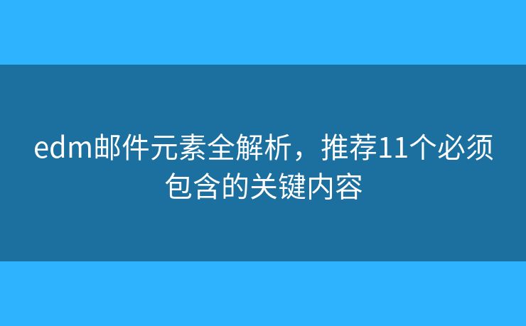 edm邮件元素全解析，推荐11个必须包含的关键内容