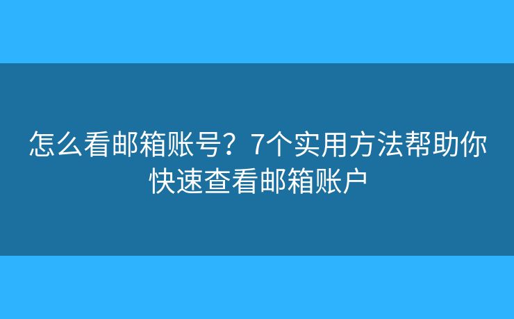 怎么看邮箱账号？7个实用方法帮助你快速查看邮箱账户