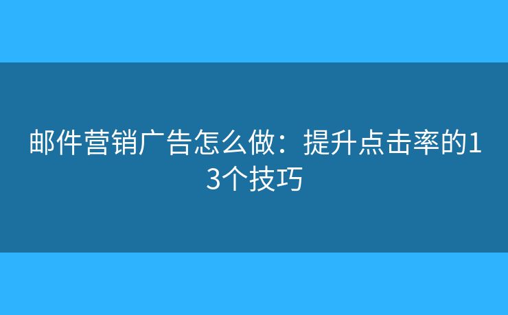 邮件营销广告怎么做:提升点击率的13个技巧 邮件营销广告怎么做:提升点击率的13个技巧