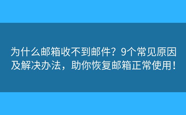 为什么邮箱收不到邮件?9个常见原因及解决办法,助你恢复邮箱正常使用! 为什么邮箱收不到邮件?9个常见原因及解决办法,助你恢复邮箱正常使用!