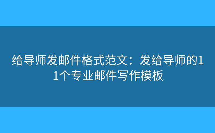 给导师发邮件格式范文:发给导师的11个专业邮件写作模板 给导师发邮件格式范文:发给导师的11个专业邮件写作模板