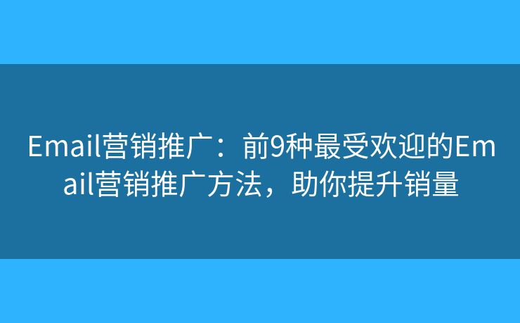 Email营销推广：前9种最受欢迎的Email营销推广方法，助你提升销量