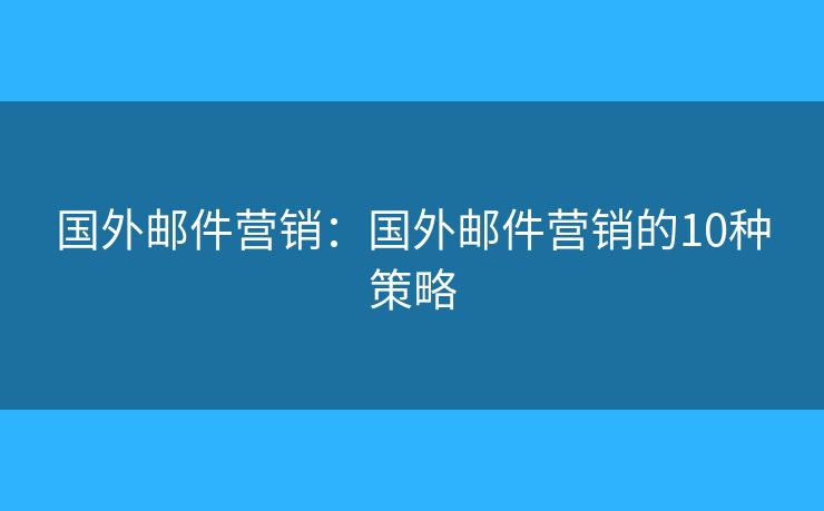 国外邮件营销：国外邮件营销的10种策略