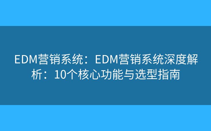 EDM营销系统：EDM营销系统深度解析：10个核心功能与选型指南
