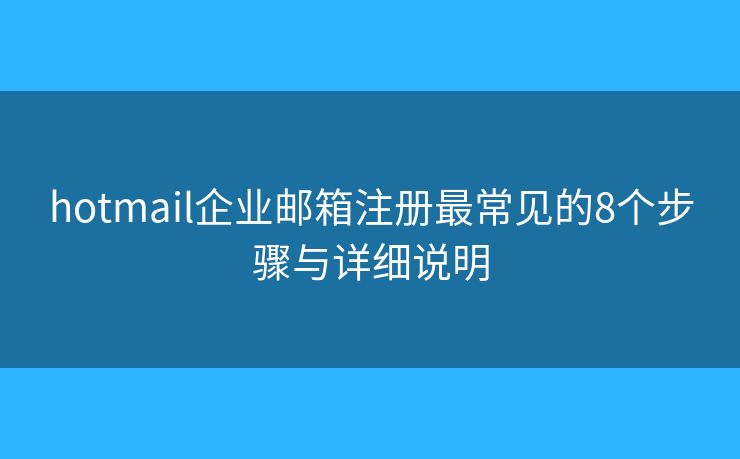 hotmail企业邮箱注册最常见的8个步骤与详细说明