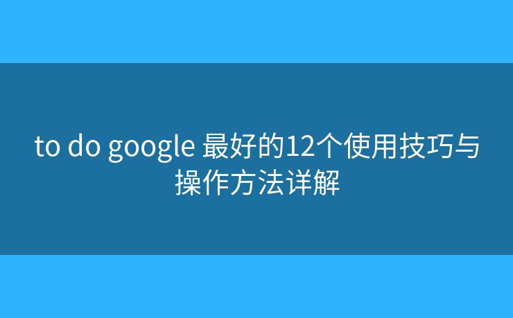 to do google 最好的12个使用技巧与操作方法详解