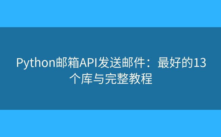 Python邮箱API发送邮件：最好的13个库与完整教程