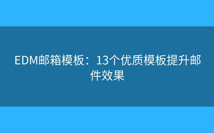 EDM邮箱模板：13个优质模板提升邮件效果