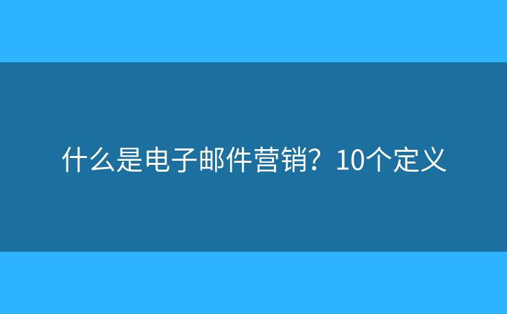 什么是电子邮件营销？10个定义