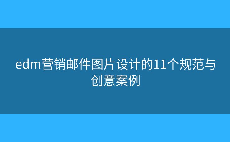 edm营销邮件图片设计的11个规范与创意案例
