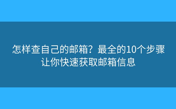 怎样查自己的邮箱？最全的10个步骤让你快速获取邮箱信息