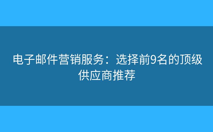 电子邮件营销服务：选择前9名的顶级供应商推荐