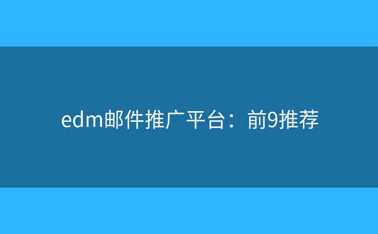edm邮件推广平台：前9推荐