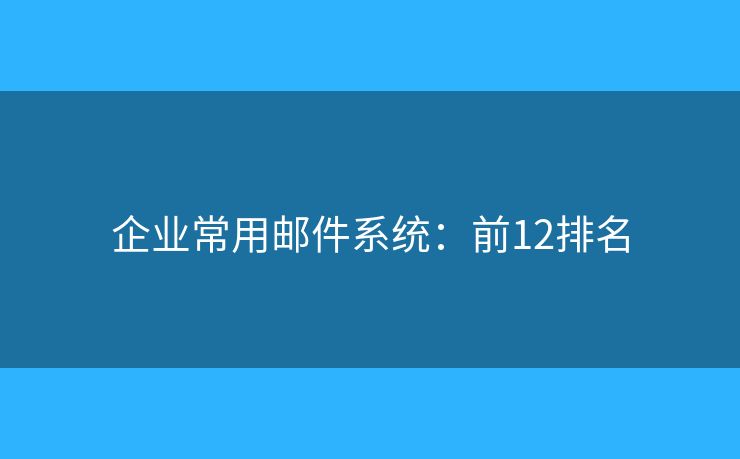 企业常用邮件系统：前12排名
