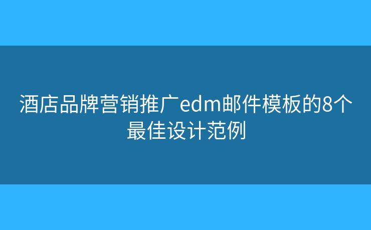 酒店品牌营销推广edm邮件模板的8个最佳设计范例