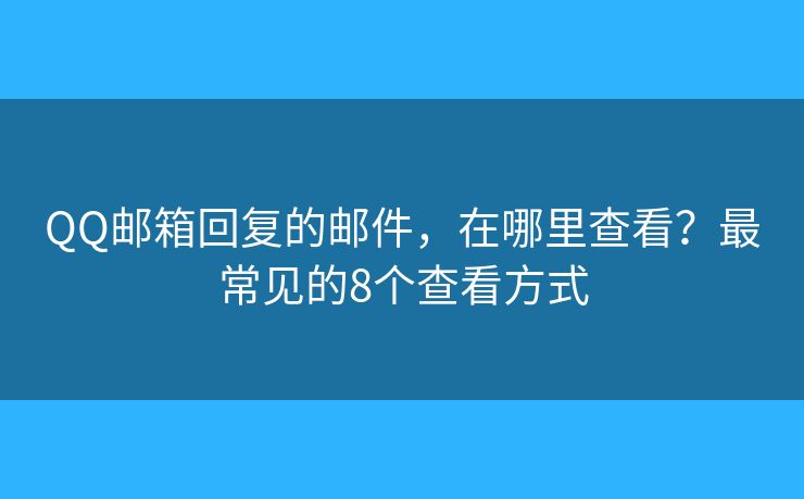 QQ邮箱回复的邮件，在哪里查看？最常见的8个查看方式