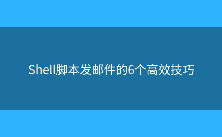 Shell脚本发邮件的6个高效技巧