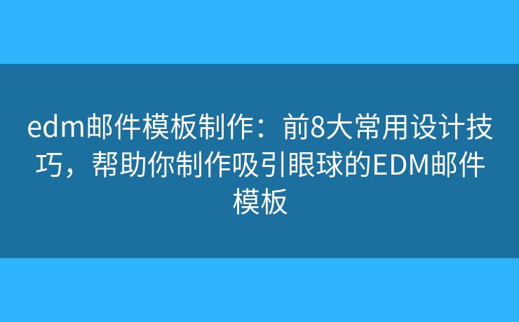 edm邮件模板制作：前8大常用设计技巧，帮助你制作吸引眼球的EDM邮件模板